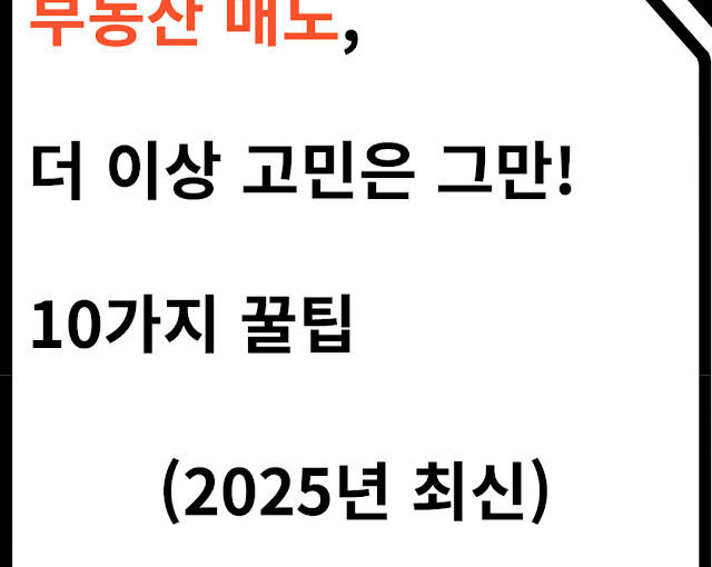 부동산 매도, 더 이상 고민은 그만! 10가지 꿀팁 (2025년 최신)
