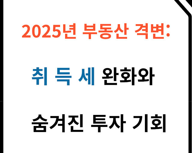 2025년 부동산 격변: 취득세 완화와 숨겨진 투자 기회